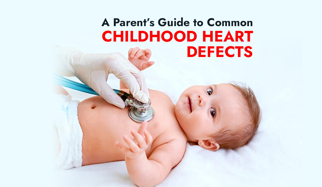 A Parent’s Guide to Common Childhood Heart Defects